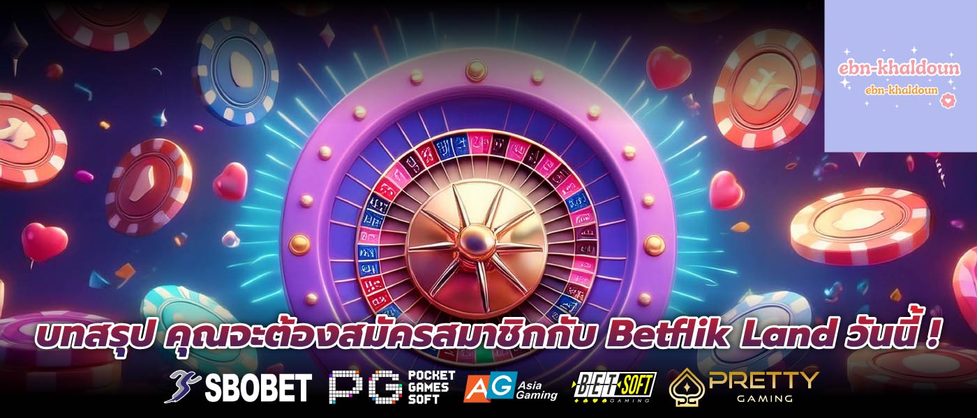บทสรุป คุณจะต้องสมัครสมาชิกกับ Betflik Land วันนี้ !